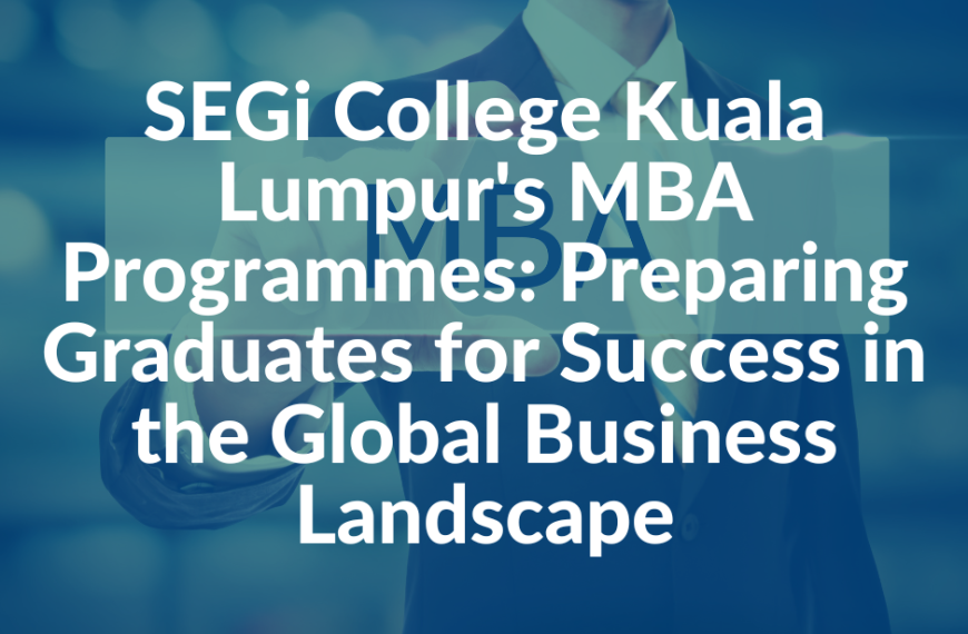 Program MBA Kolej SEGi Kuala Lumpur: Menyediakan graduan untuk berjaya dalam landskap perniagaan global